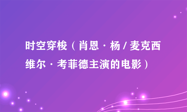 时空穿梭（肖恩·杨 / 麦克西维尔·考菲德主演的电影）