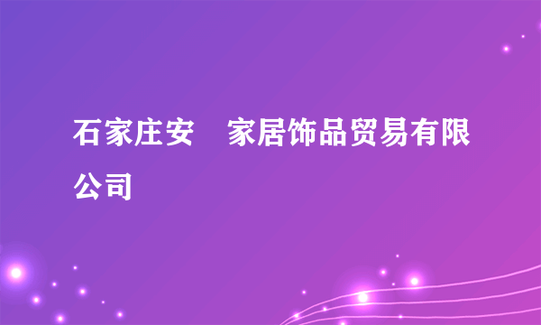 石家庄安喆家居饰品贸易有限公司