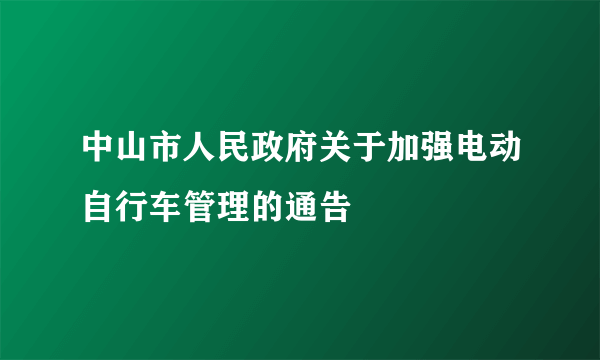 中山市人民政府关于加强电动自行车管理的通告