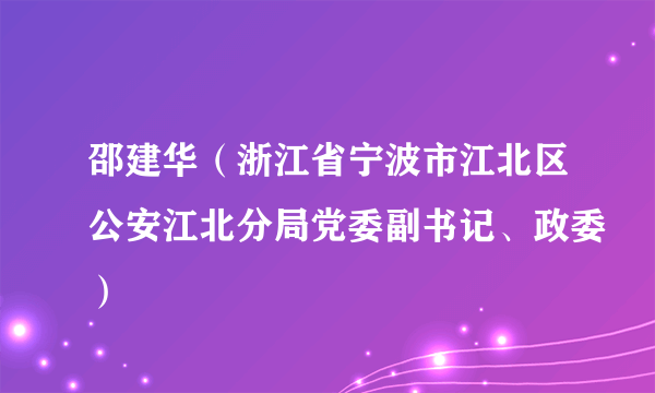 邵建华（浙江省宁波市江北区公安江北分局党委副书记、政委）