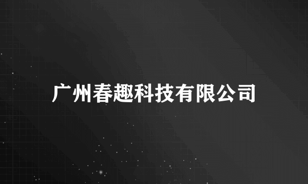 广州春趣科技有限公司