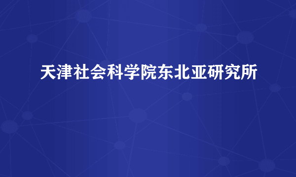 天津社会科学院东北亚研究所