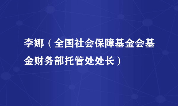 李娜（全国社会保障基金会基金财务部托管处处长）