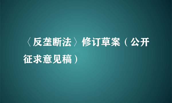 〈反垄断法〉修订草案（公开征求意见稿）