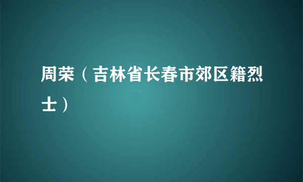 周荣（吉林省长春市郊区籍烈士）