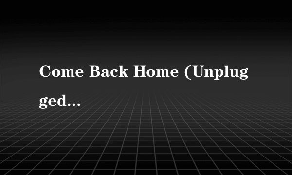 Come Back Home (Unplugged Ver)