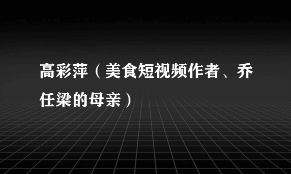 高彩萍（美食短视频作者、乔任梁的母亲）