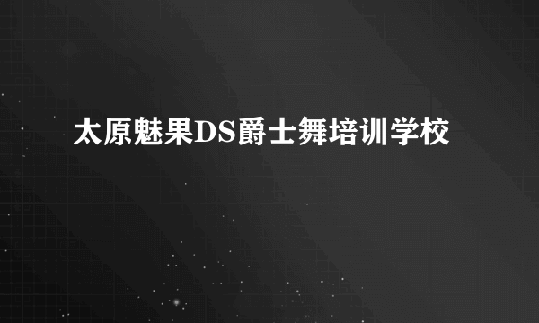 太原魅果DS爵士舞培训学校