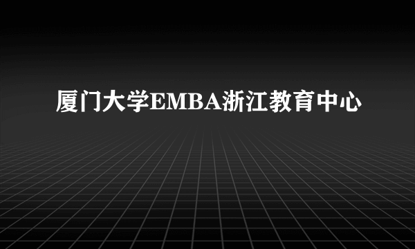 厦门大学EMBA浙江教育中心