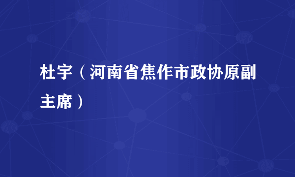 杜宇（河南省焦作市政协原副主席）