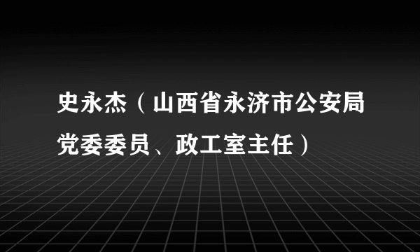 史永杰（山西省永济市公安局党委委员、政工室主任）