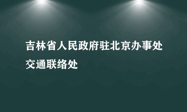 吉林省人民政府驻北京办事处交通联络处