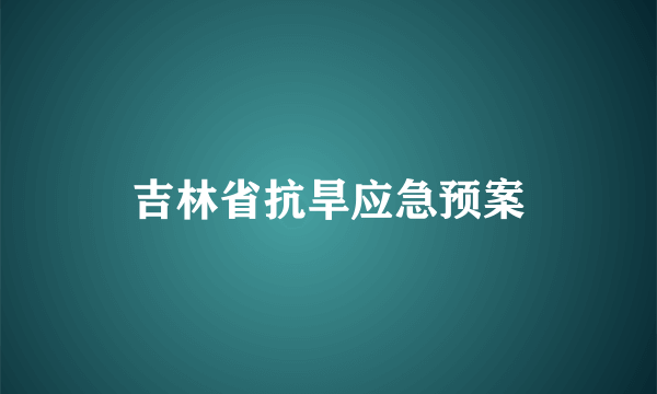 吉林省抗旱应急预案