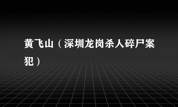 黄飞山（深圳龙岗杀人碎尸案犯）