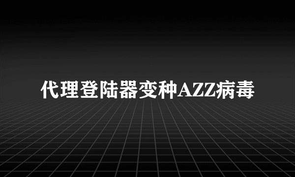 代理登陆器变种AZZ病毒