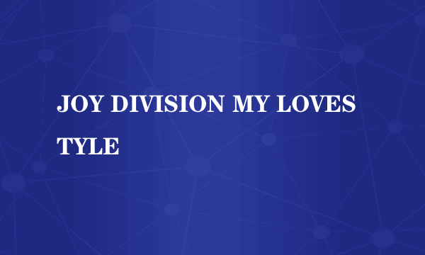 JOY DIVISION MY LOVESTYLE