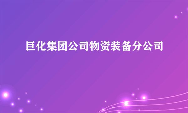 巨化集团公司物资装备分公司