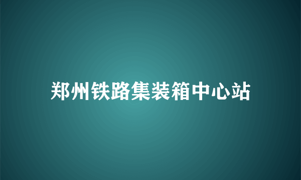 郑州铁路集装箱中心站