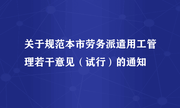 关于规范本市劳务派遣用工管理若干意见（试行）的通知