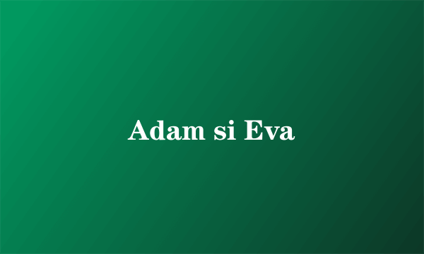 Adam si Eva