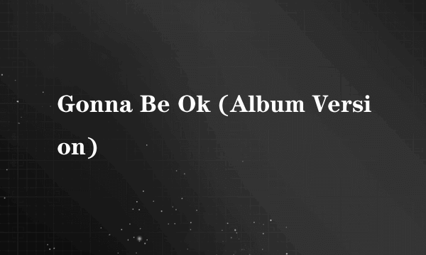 Gonna Be Ok (Album Version)