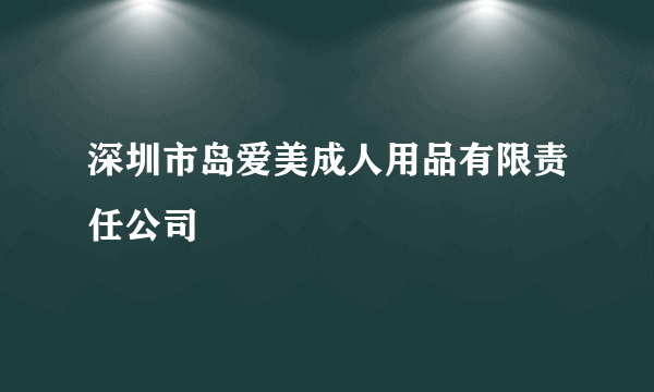 深圳市岛爱美成人用品有限责任公司