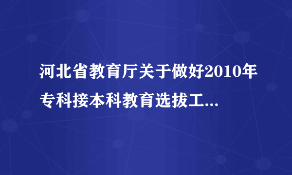 河北省教育厅关于做好2010年专科接本科教育选拔工作的通知