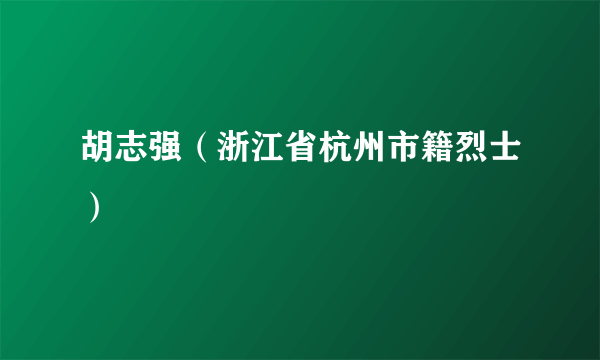 胡志强（浙江省杭州市籍烈士）