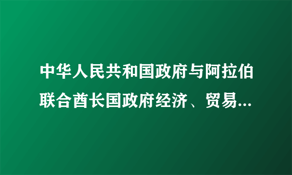 中华人民共和国政府与阿拉伯联合酋长国政府经济、贸易、技术合作协定