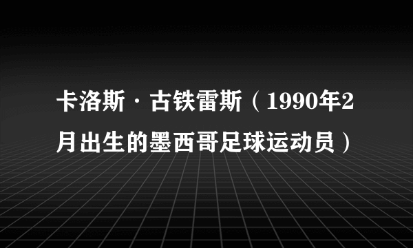 卡洛斯·古铁雷斯（1990年2月出生的墨西哥足球运动员）