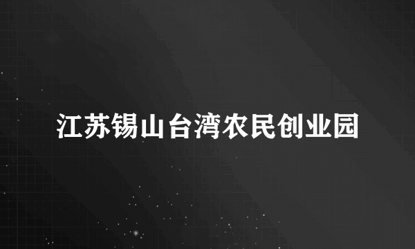 江苏锡山台湾农民创业园