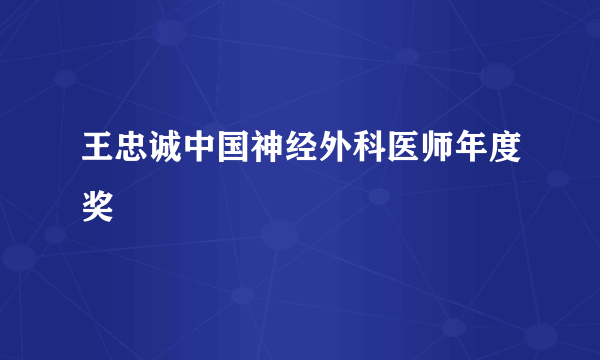 王忠诚中国神经外科医师年度奖