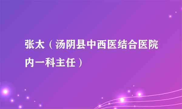 张太（汤阴县中西医结合医院内一科主任）