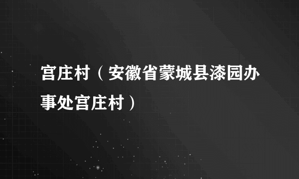 宫庄村（安徽省蒙城县漆园办事处宫庄村）