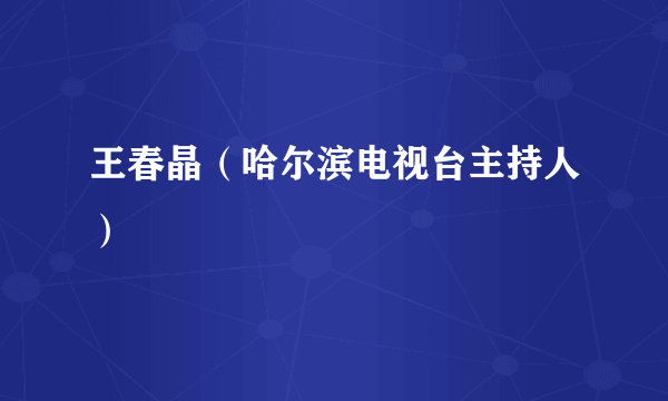 王春晶（哈尔滨电视台主持人）