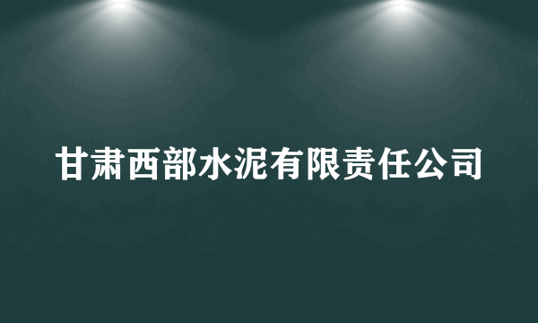 甘肃西部水泥有限责任公司