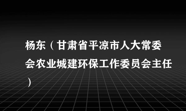 杨东（甘肃省平凉市人大常委会农业城建环保工作委员会主任）