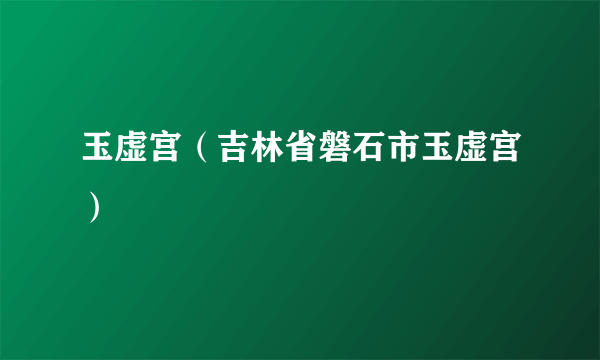 玉虚宫（吉林省磐石市玉虚宫）