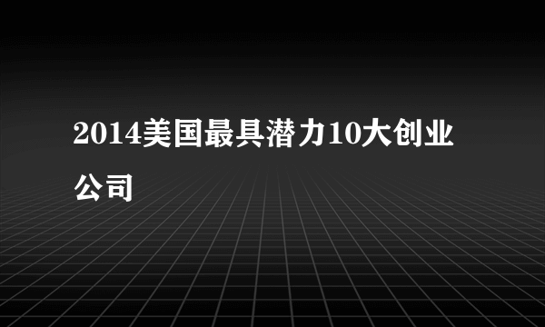 2014美国最具潜力10大创业公司