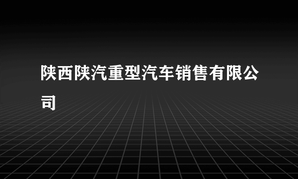 陕西陕汽重型汽车销售有限公司