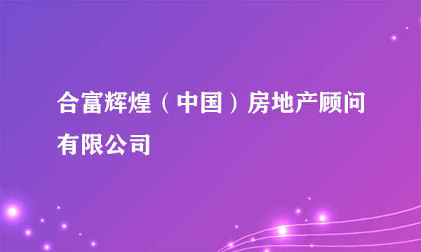 合富辉煌（中国）房地产顾问有限公司