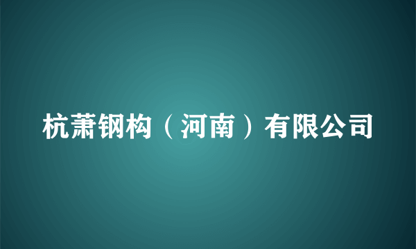 杭萧钢构（河南）有限公司