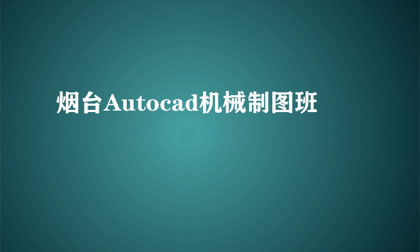 烟台Autocad机械制图班