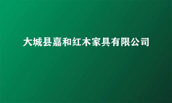 大城县嘉和红木家具有限公司