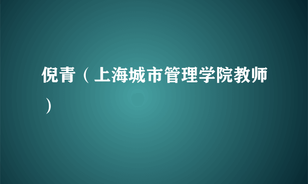 倪青（上海城市管理学院教师）