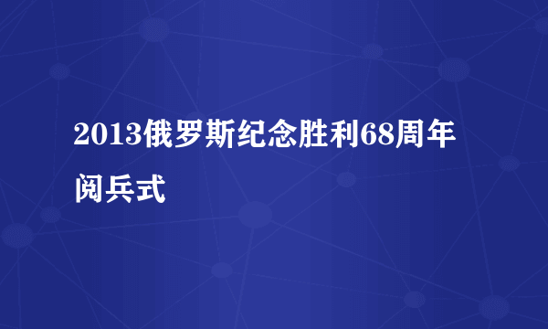 2013俄罗斯纪念胜利68周年阅兵式