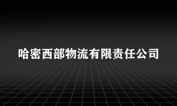 哈密西部物流有限责任公司