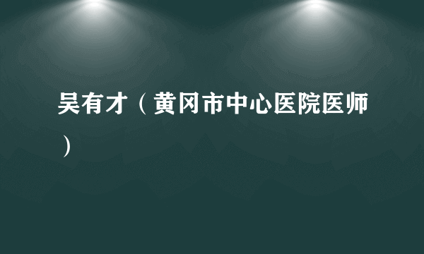 吴有才（黄冈市中心医院医师）