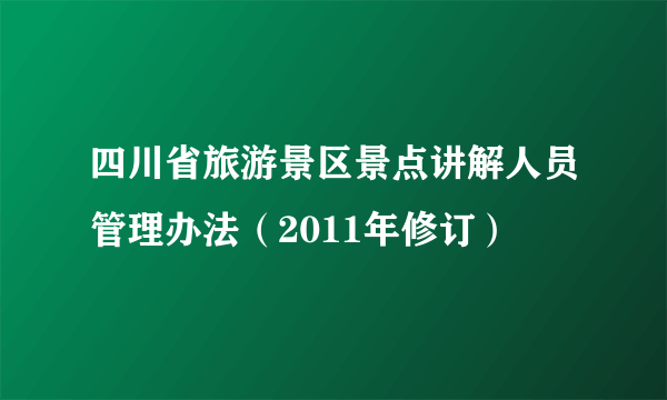 四川省旅游景区景点讲解人员管理办法（2011年修订）