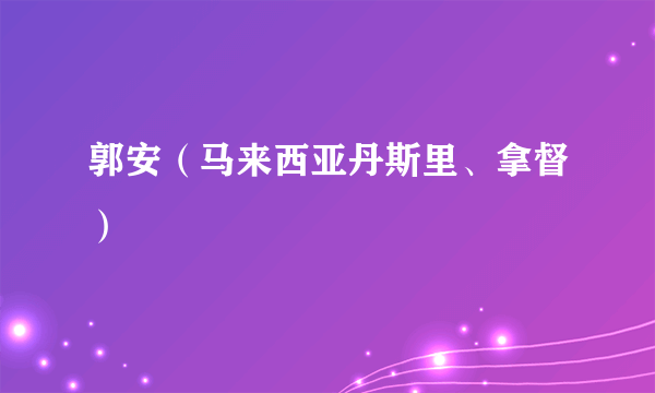 郭安（马来西亚丹斯里、拿督）